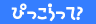 �s�b�R�����āH